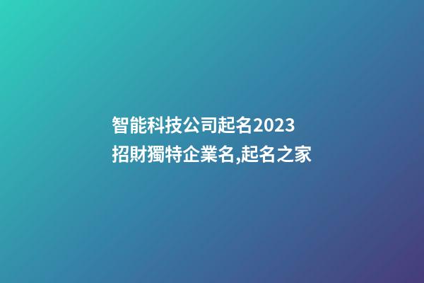 智能科技公司起名2023 招財獨特企業名,起名之家-第1張-公司起名-玄機派